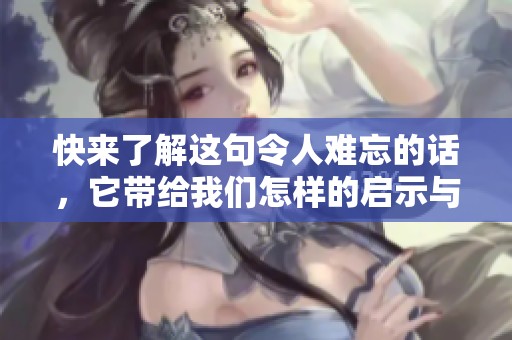 快来了解这句令人难忘的话，它带给我们怎样的启示与反思
