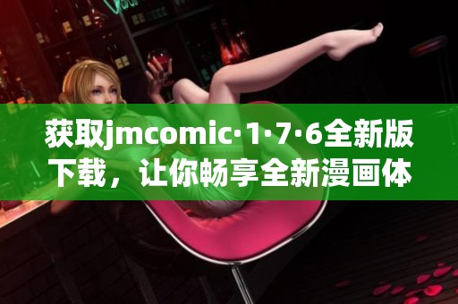 获取jmcomic·1·7·6全新版下载，让你畅享全新漫画体验
