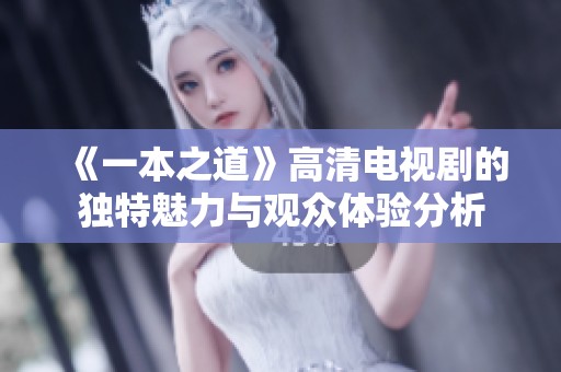 《一本之道》高清电视剧的独特魅力与观众体验分析