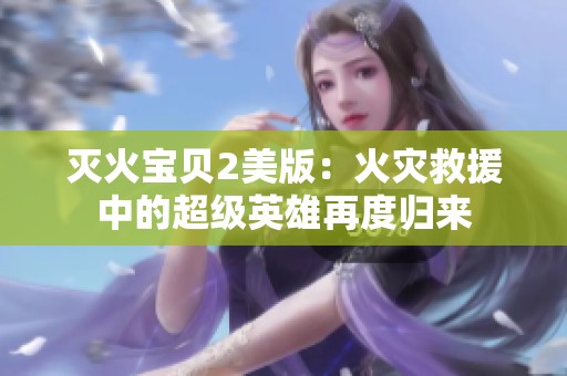 灭火宝贝2美版：火灾救援中的超级英雄再度归来