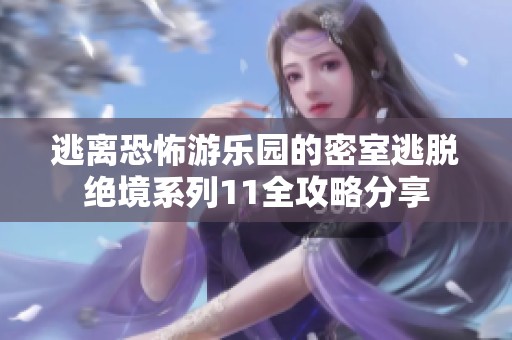 逃离恐怖游乐园的密室逃脱绝境系列11全攻略分享