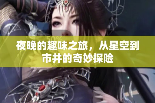 夜晚的趣味之旅，从星空到市井的奇妙探险