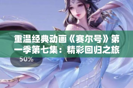 重温经典动画《赛尔号》第一季第七集：精彩回归之旅免费观赏