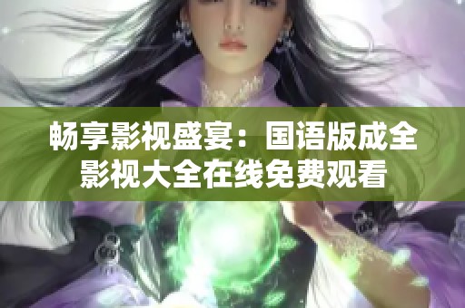畅享影视盛宴：国语版成全影视大全在线免费观看