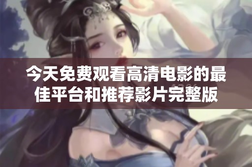 今天免费观看高清电影的最佳平台和推荐影片完整版