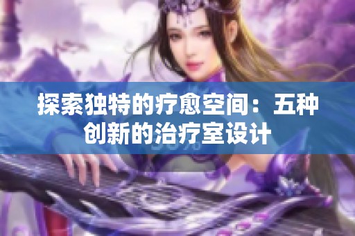 探索独特的疗愈空间：五种创新的治疗室设计