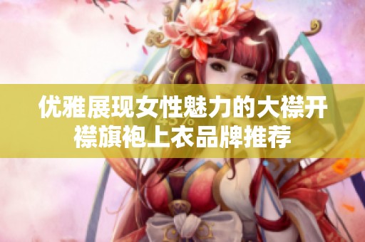优雅展现女性魅力的大襟开襟旗袍上衣品牌推荐
