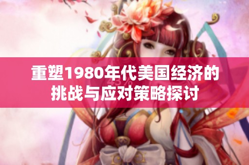 重塑1980年代美国经济的挑战与应对策略探讨