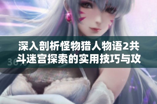 深入剖析怪物猎人物语2共斗迷宫探索的实用技巧与攻略揭秘