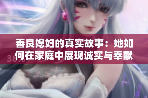 善良媳妇的真实故事：她如何在家庭中展现诚实与奉献
