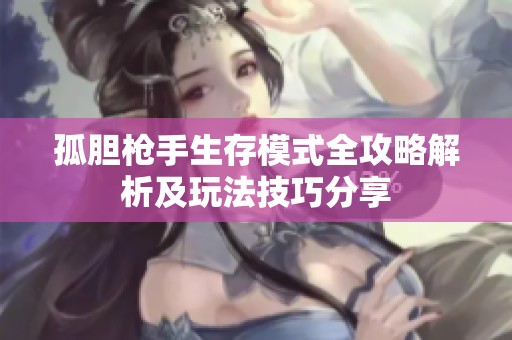 孤胆枪手生存模式全攻略解析及玩法技巧分享