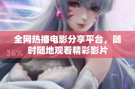 全网热播电影分享平台，随时随地观看精彩影片