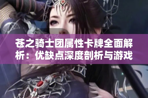 苍之骑士团属性卡牌全面解析：优缺点深度剖析与游戏策略探讨