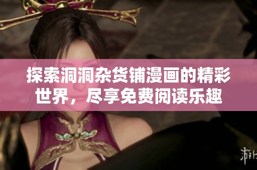 探索洞洞杂货铺漫画的精彩世界，尽享免费阅读乐趣
