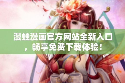 漫蛙漫画官方网站全新入口，畅享免费下载体验！