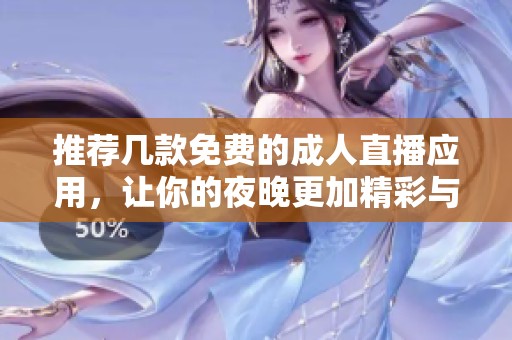 推荐几款免费的成人直播应用，让你的夜晚更加精彩与刺激