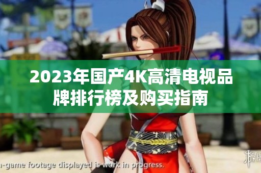 2023年国产4K高清电视品牌排行榜及购买指南