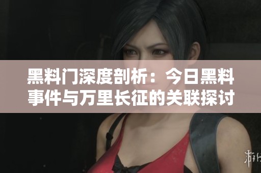 黑料门深度剖析：今日黑料事件与万里长征的关联探讨