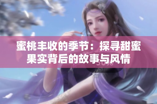 蜜桃丰收的季节：探寻甜蜜果实背后的故事与风情