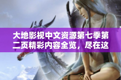 大地影视中文资源第七季第二页精彩内容全览，尽在这里！