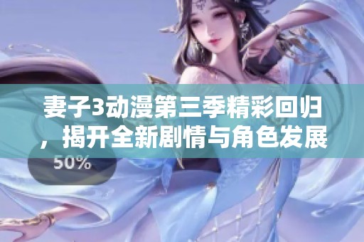 妻子3动漫第三季精彩回归，揭开全新剧情与角色发展