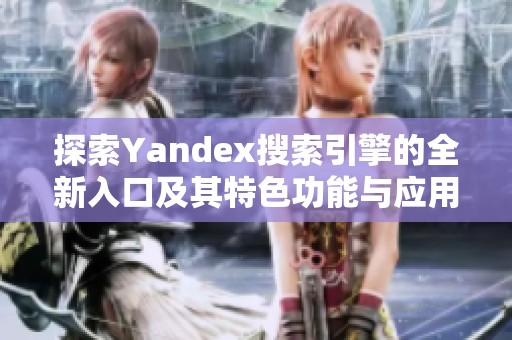 探索Yandex搜索引擎的全新入口及其特色功能与应用