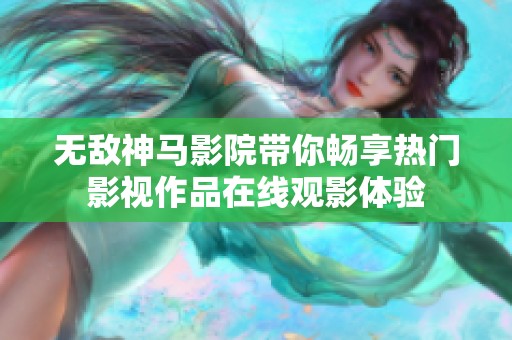 无敌神马影院带你畅享热门影视作品在线观影体验