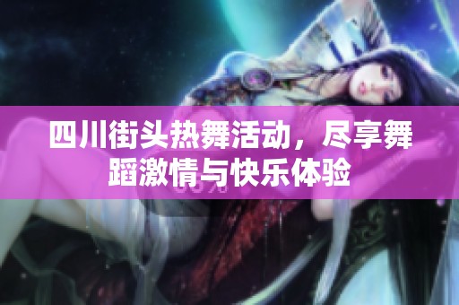 四川街头热舞活动，尽享舞蹈激情与快乐体验