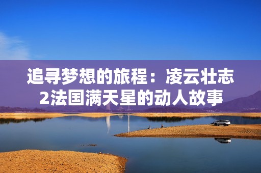 追寻梦想的旅程：凌云壮志2法国满天星的动人故事