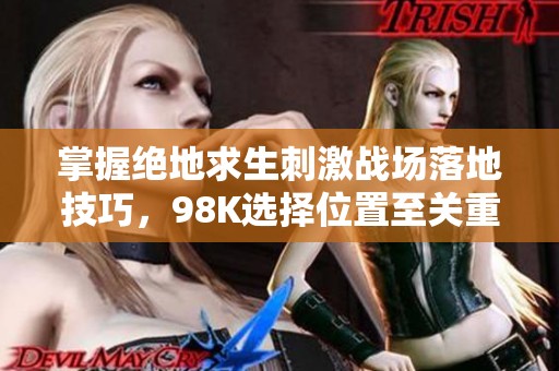 掌握绝地求生刺激战场落地技巧，98K选择位置至关重要