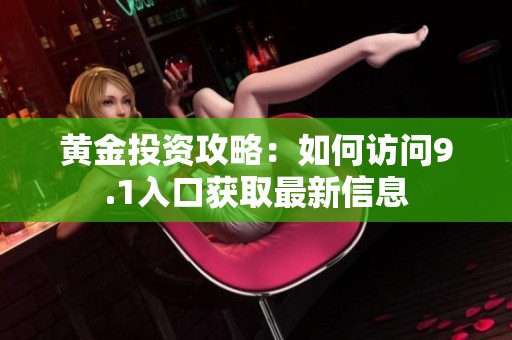 黄金投资攻略：如何访问9.1入口获取最新信息