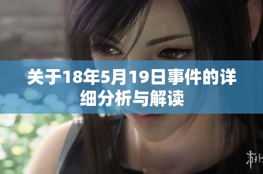 关于18年5月19日事件的详细分析与解读