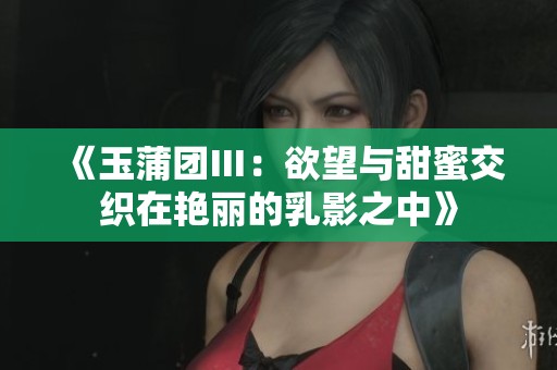 《玉蒲团Ⅲ：欲望与甜蜜交织在艳丽的乳影之中》