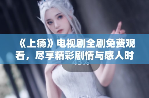 《上瘾》电视剧全剧免费观看，尽享精彩剧情与感人时刻