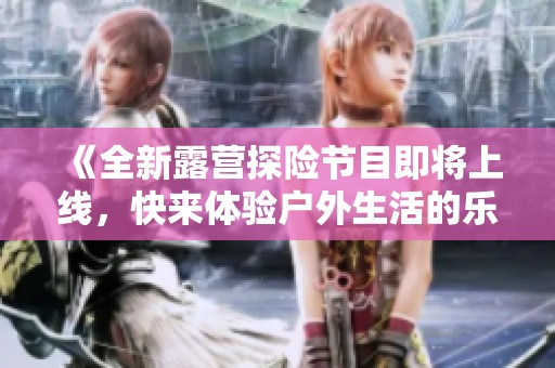 《全新露营探险节目即将上线，快来体验户外生活的乐趣》