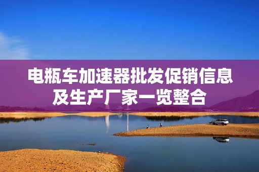 电瓶车加速器批发促销信息及生产厂家一览整合