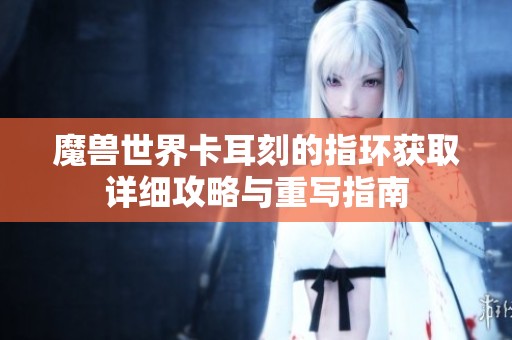 魔兽世界卡耳刻的指环获取详细攻略与重写指南