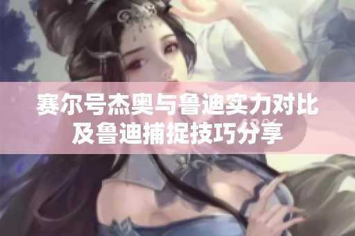 赛尔号杰奥与鲁迪实力对比及鲁迪捕捉技巧分享
