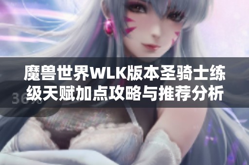 魔兽世界WLK版本圣骑士练级天赋加点攻略与推荐分析