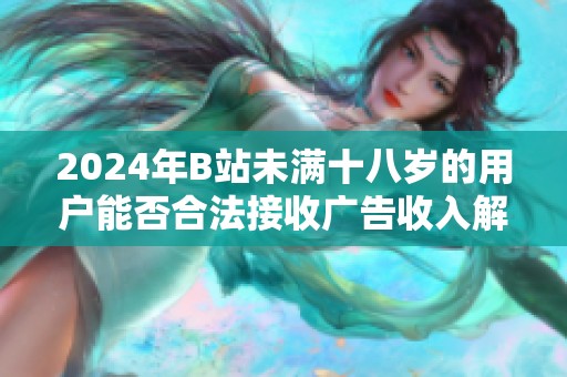 2024年B站未满十八岁的用户能否合法接收广告收入解读