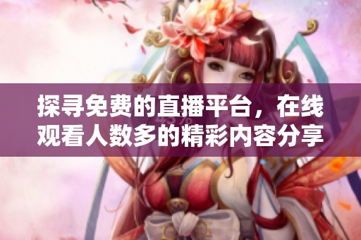 探寻免费的直播平台，在线观看人数多的精彩内容分享