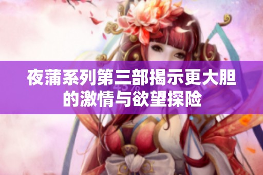夜蒲系列第三部揭示更大胆的激情与欲望探险