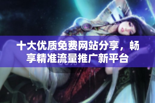 十大优质免费网站分享，畅享精准流量推广新平台