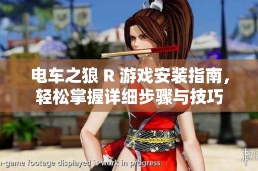 电车之狼 R 游戏安装指南，轻松掌握详细步骤与技巧