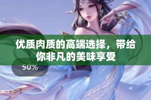 优质肉质的高端选择，带给你非凡的美味享受