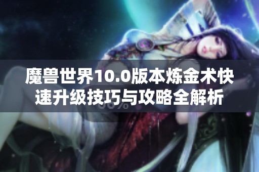 魔兽世界10.0版本炼金术快速升级技巧与攻略全解析