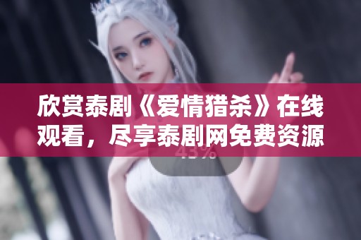 欣赏泰剧《爱情猎杀》在线观看，尽享泰剧网免费资源的魅力