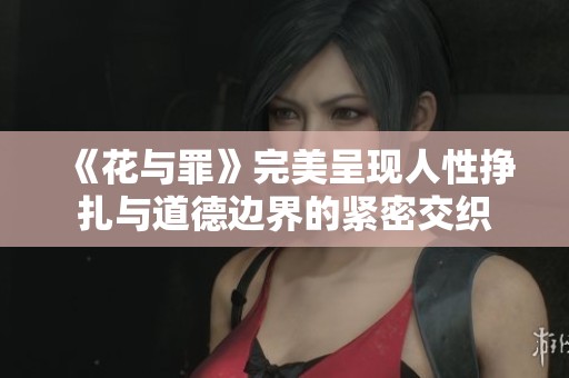 《花与罪》完美呈现人性挣扎与道德边界的紧密交织