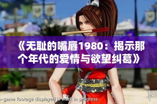 《无耻的嘴唇1980：揭示那个年代的爱情与欲望纠葛》