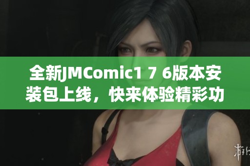 全新JMComic1 7 6版本安装包上线，快来体验精彩功能吧！
